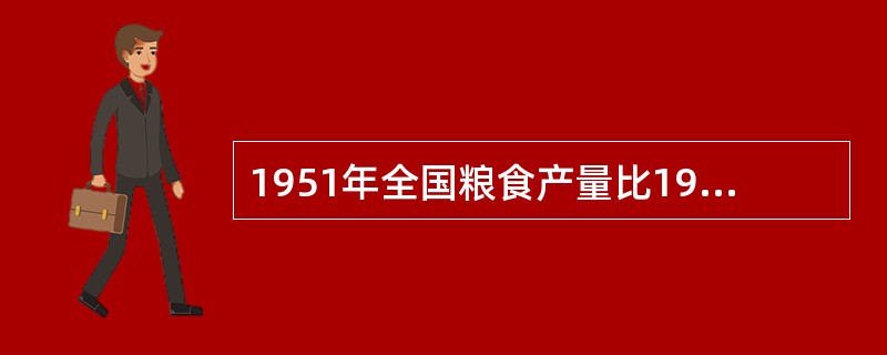 1951年全国粮食产量比1949年增加28%,1952年比1949年增加42%,