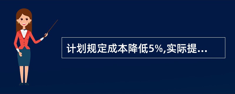 计划规定成本降低5%,实际提高了2%,则成本计划完成程度为()。