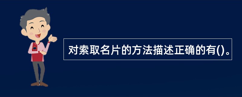 对索取名片的方法描述正确的有()。