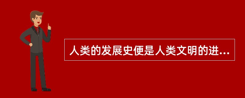 人类的发展史便是人类文明的进步史,便是 ______ 与 ______ 的发展史