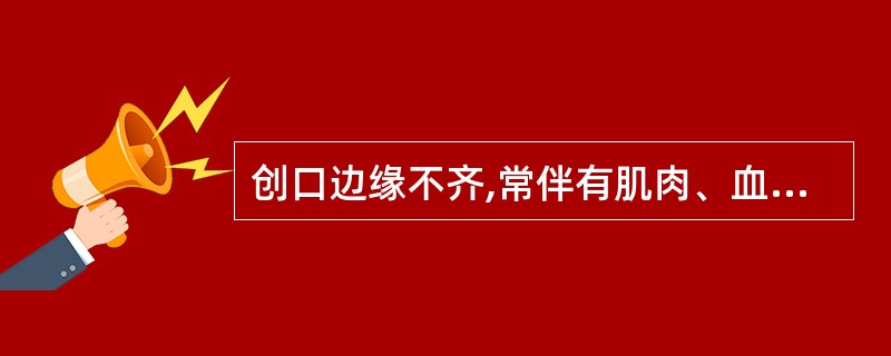 创口边缘不齐,常伴有肌肉、血管、神经和骨骼的外露的是()