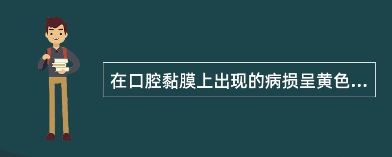 在口腔黏膜上出现的病损呈黄色小庖状突起,同时其中也夹杂有红色小疱,周界不清楚,常