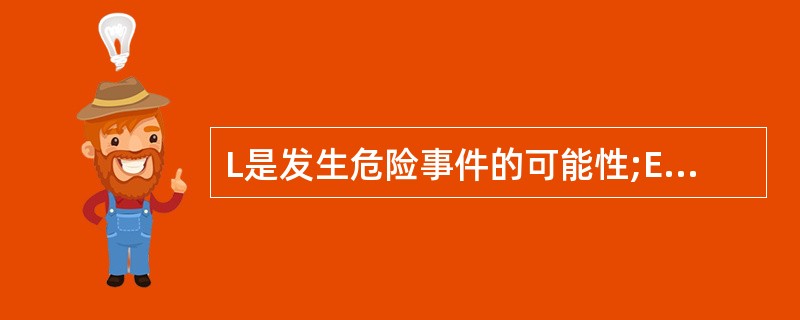 L是发生危险事件的可能性;E是作业者在危险环境下的状况;C是事故的可能后果;W=