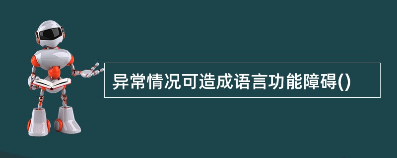 异常情况可造成语言功能障碍()