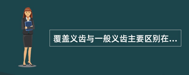 覆盖义齿与一般义齿主要区别在于:()