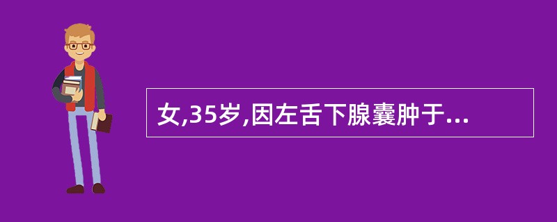 女,35岁,因左舌下腺囊肿于门诊行左舌下腺及囊肿摘除术,术后第2天左颌下区发生肿