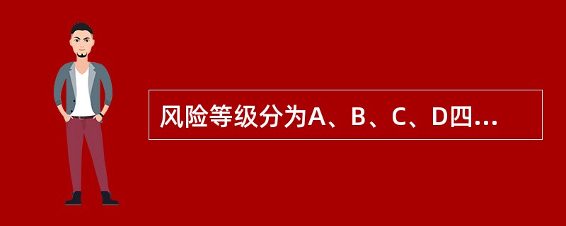 风险等级分为A、B、C、D四级,A级风险等级最高,依次降低,D级风险等级最低。(