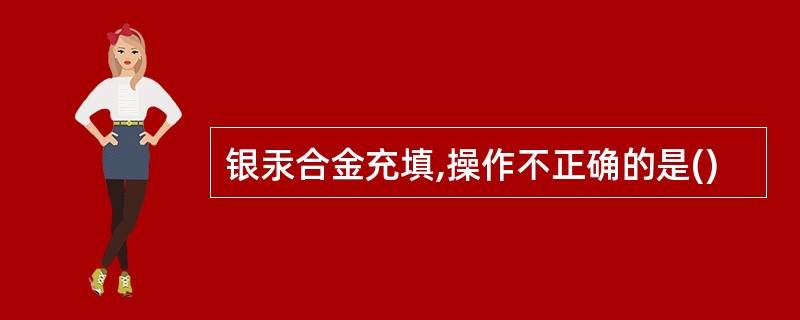 银汞合金充填,操作不正确的是()