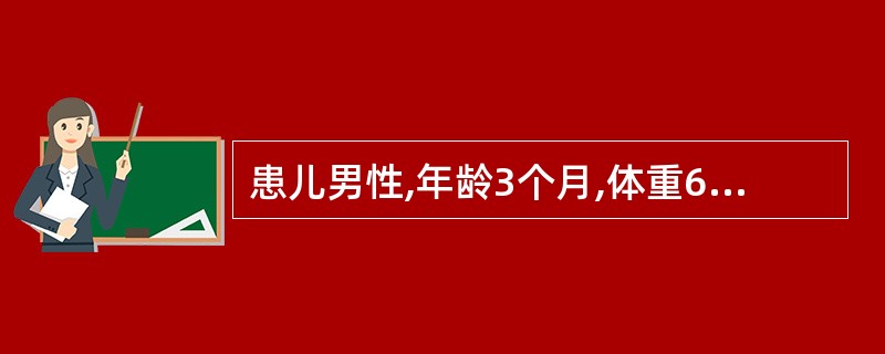 患儿男性,年龄3个月,体重6kg。生命体征平稳,心肺未见异常,血尿常规检查未见异