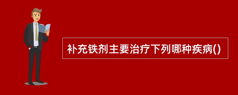 补充铁剂主要治疗下列哪种疾病()