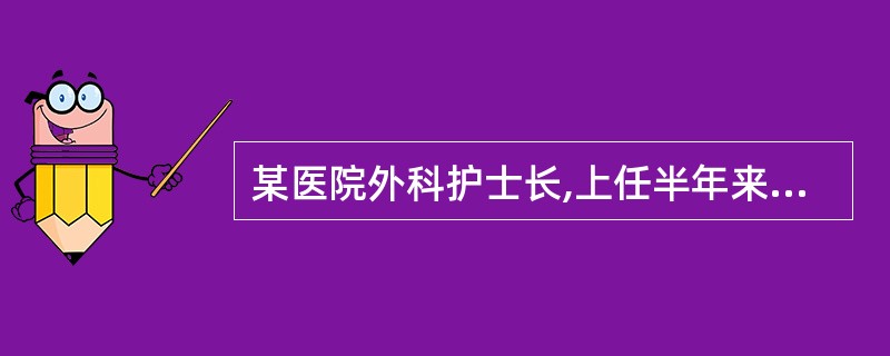 某医院外科护士长,上任半年来,事事亲力亲为,但护理安全和护理质量却每况愈下。护理