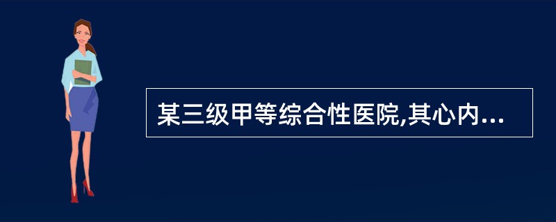 某三级甲等综合性医院,其心内科医生医术精湛,护士服务周到、细致,为此吸引了不少周