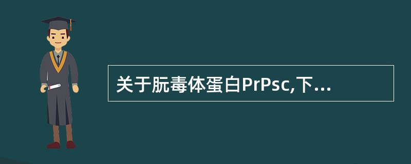 关于朊毒体蛋白PrPsc,下列说法不正确的是()。