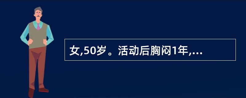 女,50岁。活动后胸闷1年,夜间阵发性呼吸困难4天。查体:BP 130£¯80m