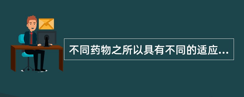 不同药物之所以具有不同的适应症,主要取决于()。