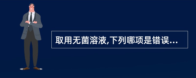 取用无菌溶液,下列哪项是错误的()。