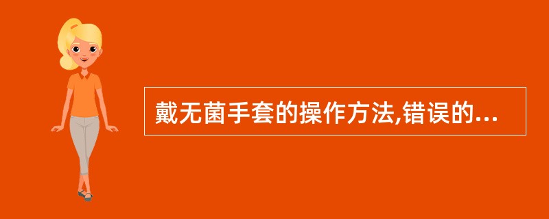 戴无菌手套的操作方法,错误的是()。