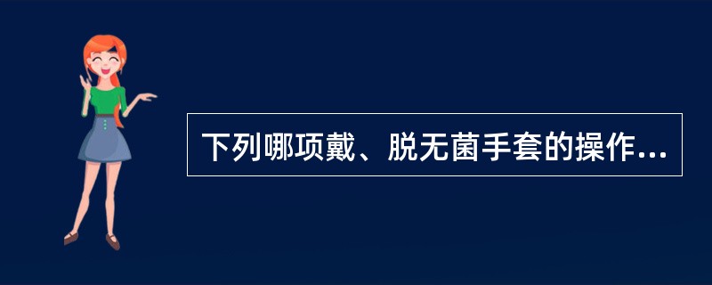 下列哪项戴、脱无菌手套的操作是错误的()。