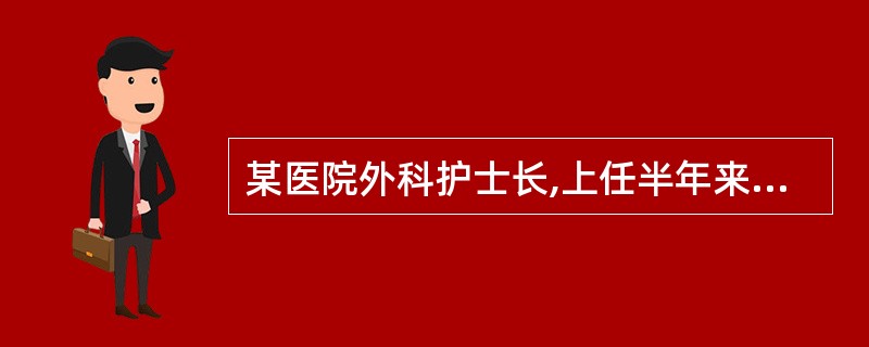 某医院外科护士长,上任半年来,事事亲力亲为,但护理安全和护理质量却每况愈下。护理