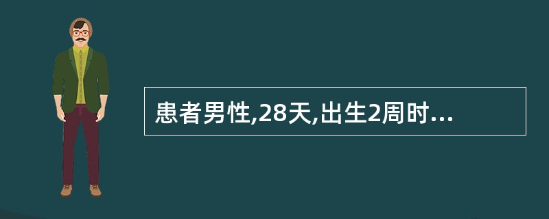 患者男性,28天,出生2周时出现尿黄,伴有溢乳和纳差,粪便间断呈陶土样2周入院。