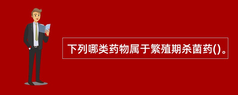 下列哪类药物属于繁殖期杀菌药()。