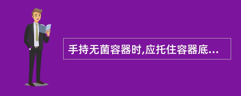 手持无菌容器时,应托住容器底部,手指不可触及容器边缘及内面。()