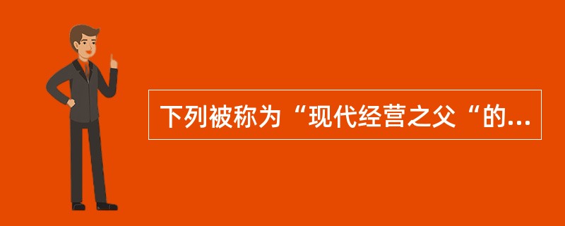 下列被称为“现代经营之父“的管理学家是()