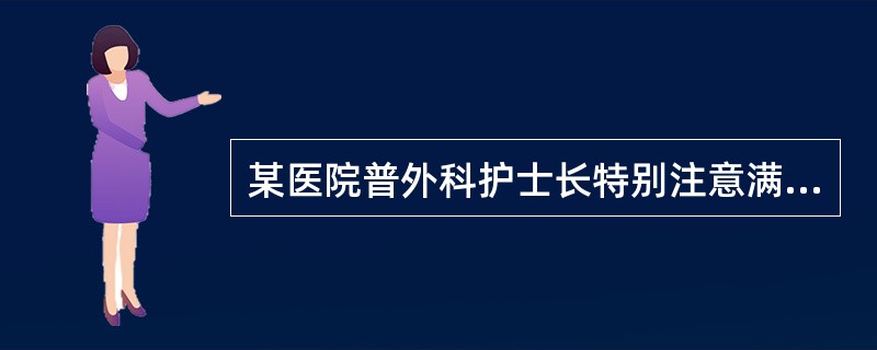 某医院普外科护士长特别注意满足医护患的需求,病房气氛融洽,医护人员归属感强,病人