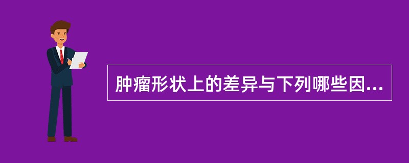 肿瘤形状上的差异与下列哪些因素有关?( )