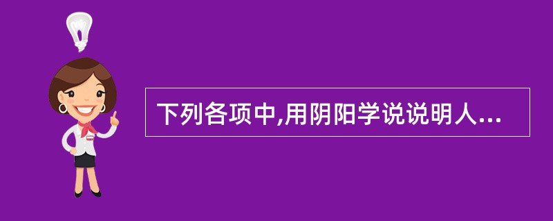 下列各项中,用阴阳学说说明人体的生理功能正确的是