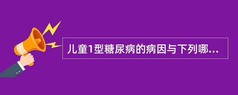 儿童1型糖尿病的病因与下列哪些因素有关