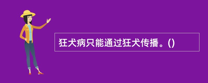 狂犬病只能通过狂犬传播。()