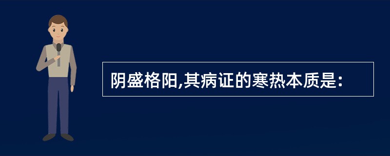 阴盛格阳,其病证的寒热本质是: