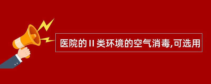 医院的Ⅱ类环境的空气消毒,可选用