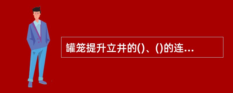 罐笼提升立井的()、()的连接处,必须设置阻车器。