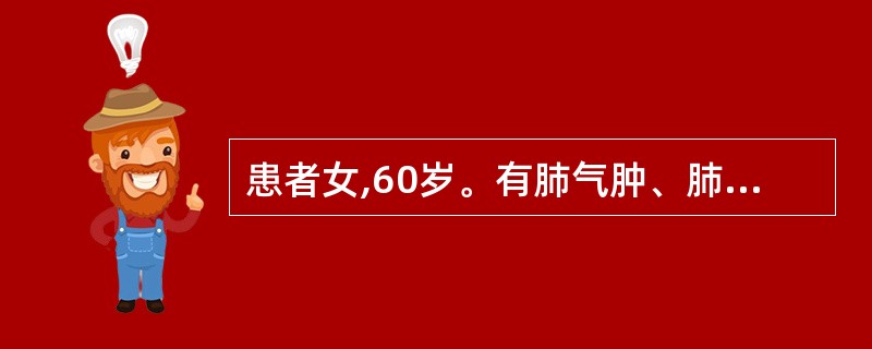 患者女,60岁。有肺气肿、肺源性心脏病病史13年。近3 d出现呼吸困难、咳嗽、下