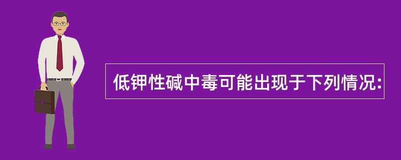 低钾性碱中毒可能出现于下列情况: