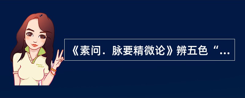 《素问﹒脉要精微论》辨五色“不欲”的表现是