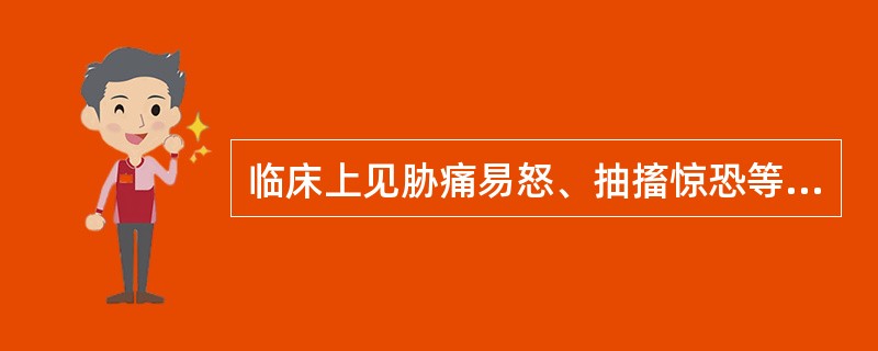 临床上见胁痛易怒、抽搐惊恐等症,应选用的药物是