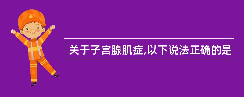 关于子宫腺肌症,以下说法正确的是