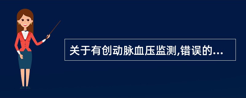 关于有创动脉血压监测,错误的说法是