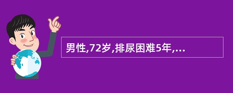 男性,72岁,排尿困难5年,近2个月加重,食欲不振。直肠指诊前列腺明显增大,6c