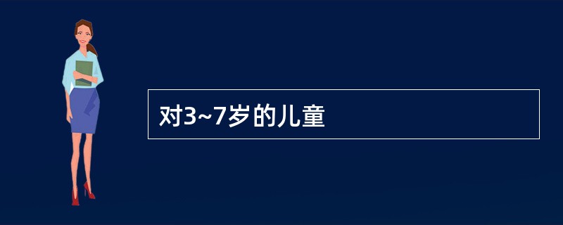 对3~7岁的儿童