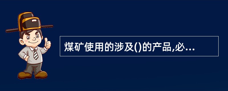 煤矿使用的涉及()的产品,必须取得煤矿()标志。