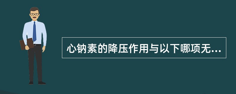 心钠素的降压作用与以下哪项无关 ( )