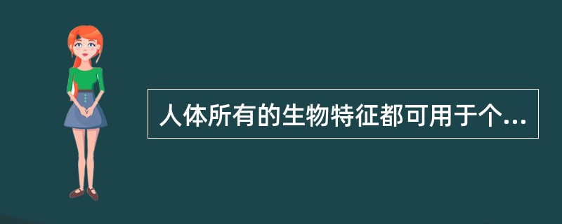 人体所有的生物特征都可用于个人的身份鉴别。()