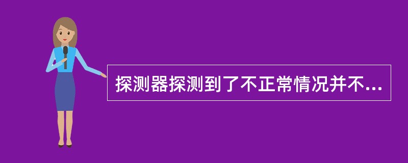 探测器探测到了不正常情况并不一定报警,是否报警取决报警控制器的综合分析,当满足报