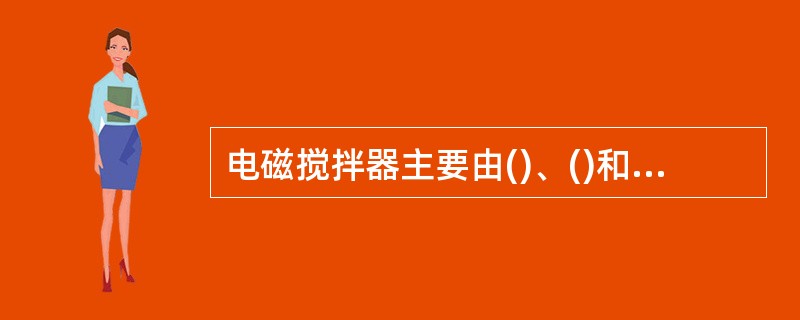 电磁搅拌器主要由()、()和感应线圈组成。