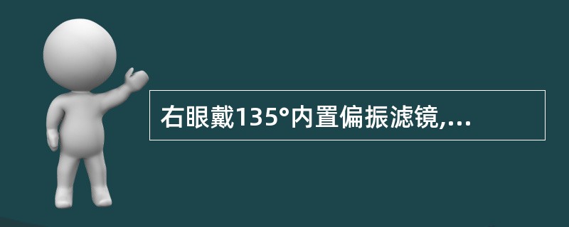 右眼戴135°内置偏振滤镜, 左眼戴45°内置偏振滤镜,右眼单独可见钟形盘视标(