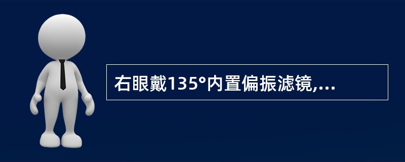 右眼戴135°内置偏振滤镜,左眼戴45°内置偏振滤镜,右眼只能看到中心断离的()